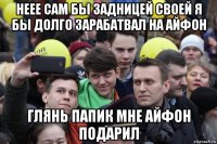 неее сам бы задницей своей я бы долго зарабатвал на айфон глянь папик мне айфон подарил