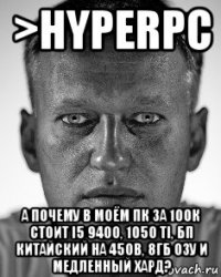 >hyperpc а почему в моём пк за 100к стоит i5 9400, 1050 ti, бп китайский на 450в, 8гб озу и медленный хард?