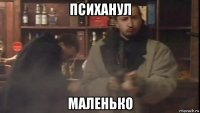 психанул маленько