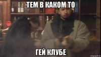 тем в каком то гей клубе