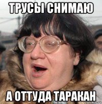 трусы снимаю а оттуда таракан