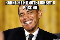 какие же идиоты живут в россии 