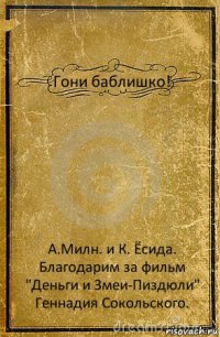 Гони баблишко! А.Милн. и К. Ёсида.
Благодарим за фильм "Деньги и Змеи-Пиздюли" Геннадия Сокольского.