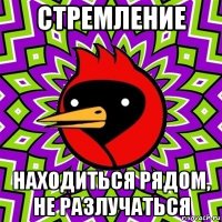 стремление находиться рядом, не разлучаться