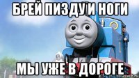 брей пизду и ноги мы уже в дороге