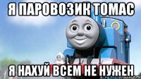 я паровозик томас я нахуй всем не нужен