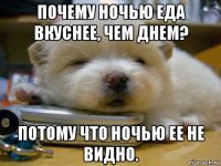 почему ночью еда вкуснее, чем днем? потому что ночью ее не видно.