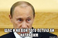  щас и на вон того петуха аи натравим