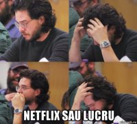  netflix sau lucru