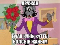 аружан туған кунің құтты болсын жаным