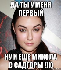 да ты у меня первый ну и еще микола с садгоры !)))