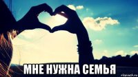  мне нужна семья