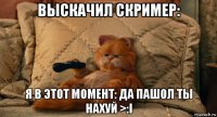 выскачил скример: я в этот момент: да пашол ты нахуй >:i
