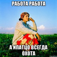 работа работа а ипатцо всегда охота