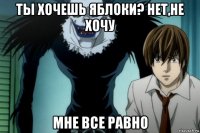 ты хочешь яблоки? нет,не хочу мне все равно