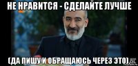 не нравится - сделайте лучше (да пишу и обращаюсь через это).