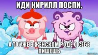 иди кирилл поспи, а то уже в женском роде о себе пишешь