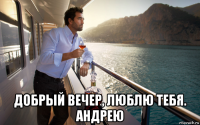  добрый вечер, люблю тебя. андрею