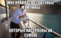 мне нравятся серьезные мужчины которые настроены на семью