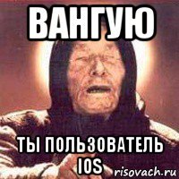 вангую ты пользователь ios