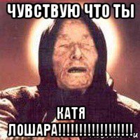 чувствую что ты катя лошара!!!!!!!!!!!!!!!!!!