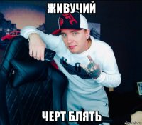 живучий черт блять