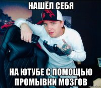 нашёл себя на ютубе с помощью промывки мозгов