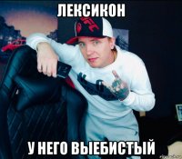 лексикон у него выебистый