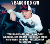 у бабок до хуя тронешь он заяву кинет и хуй ты че сделаешь, или заплатит голодным каким нить чтобы они вместо него с тобой поговорили