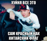 хуйня все это сам красный как китайский флаг