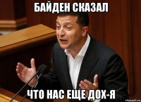 байден сказал что нас еще дох-я