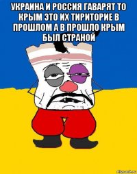 украина и россия гаварят то крым это их тириторие в прошлом а в прошло крым был страной 