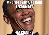 у кого тойота 20 ваш техосмотр на свалке