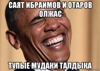 саят ибраимов и отаров олжас тупые мудаки талдыка