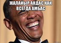 жалайыр андас как всегда амбас 
