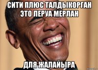 сити плюс талдыкорган это леруа мерлан для жалайыра