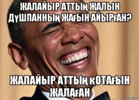 жалайыр аттың жалын дүшпанның жағын айырған? жалайыр аттың қотағын жалаған