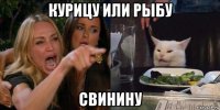 курицу или рыбу свинину