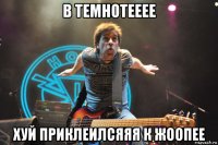 в темнотееее хуй приклеилсяяя к жоопее