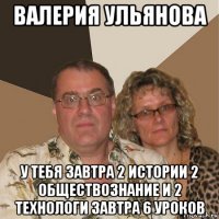 валерия ульянова у тебя завтра 2 истории 2 обществознание и 2 технологи завтра 6 уроков