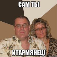 сам ты итармянец!