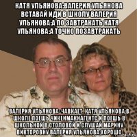 катя ульянова:валерия ульянова вставай иди в школу валерия ульянова:а по завтракать катя ульянова:а точно позавтракать валерия ульянова:.чавкает. катя ульянова:в школе поешь чикенмакнагентс и поешь в школьной в столовой и слушай марину викторовну валерия ульянова:хорошо