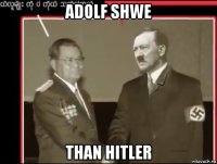 adolf shwe than hitler