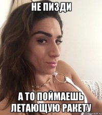 не пизди а то поймаешь летающую ракету