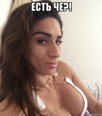 есть че?! 