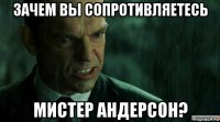зачем вы сопротивляетесь мистер андерсон?