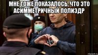 мне тоже показалось, что это асимметричный полиэдр 