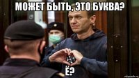 может быть, это буква? ё?
