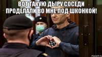 вот такую дыру соседи проделали во мне под шконкой! 