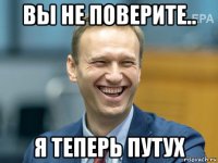 вы не поверите.. я теперь путух